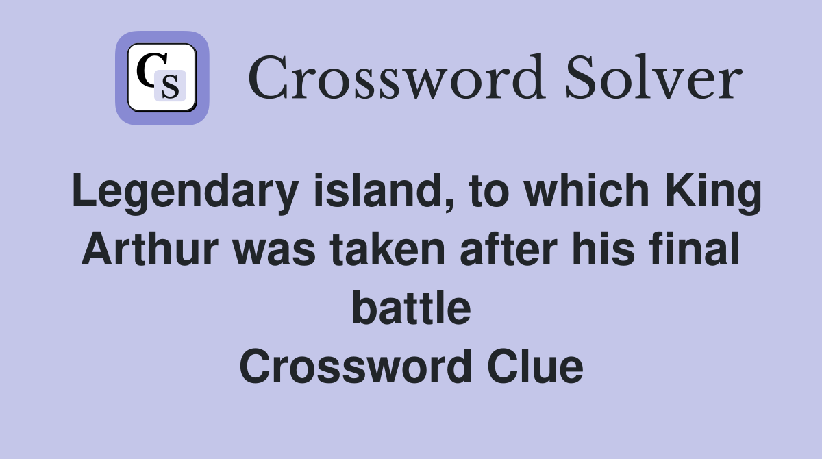 Legendary island, to which King Arthur was taken after his final battle Crossword Clue
