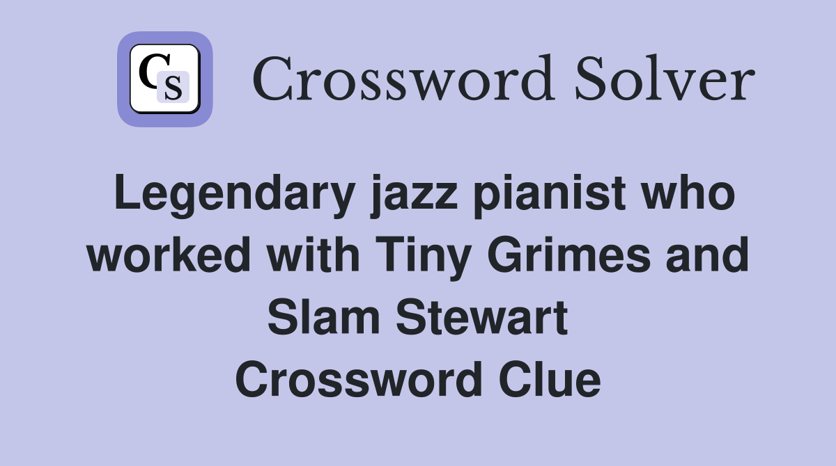 Legendary jazz pianist who worked with Tiny Grimes and Slam Stewart Crossword Clue