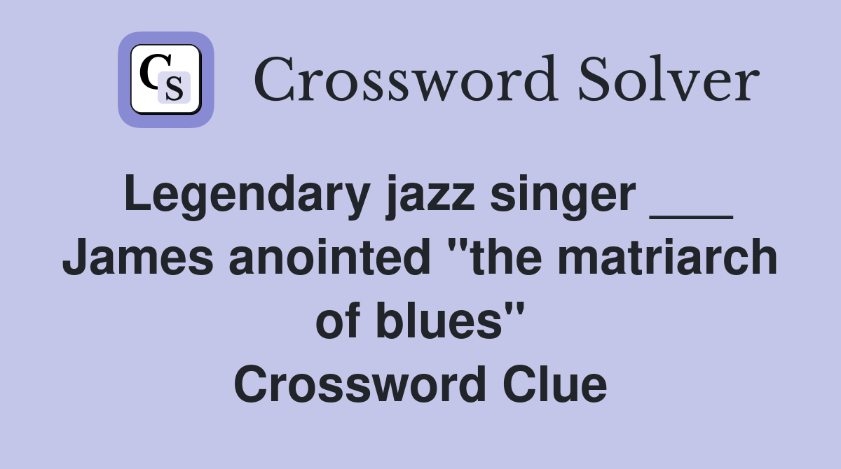 Legendary jazz singer ___ James anointed "the matriarch of blues" Crossword Clue