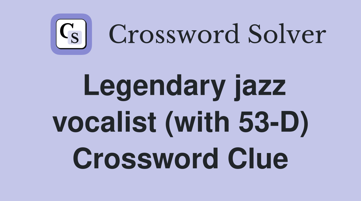 Legendary jazz vocalist (with 53-D) Crossword Clue