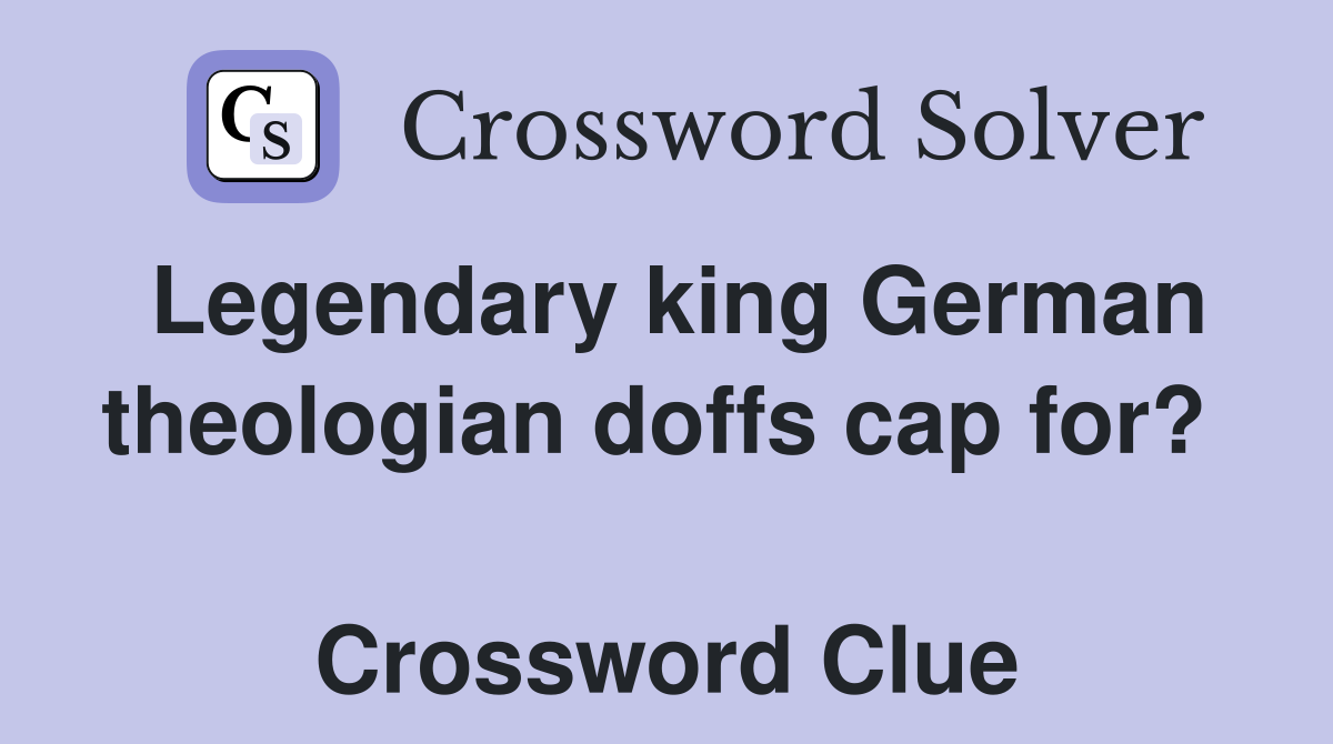 Legendary king German theologian doffs cap for?   Crossword Clue