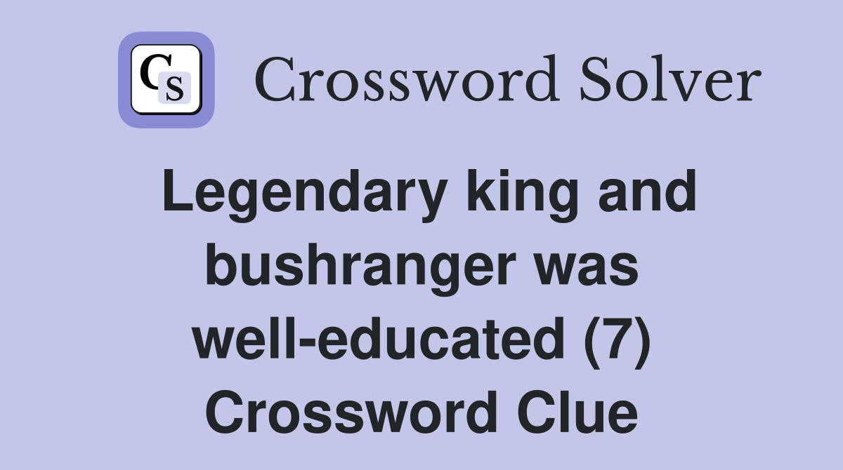 Legendary king and bushranger was well-educated (7) Crossword Clue