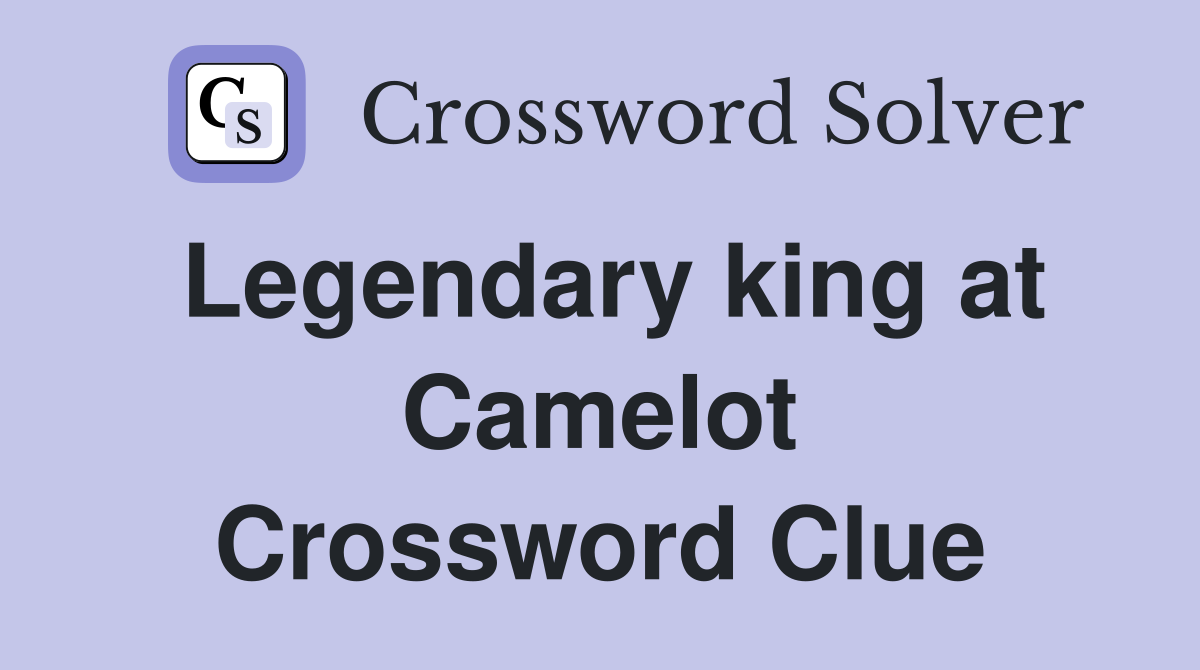 Legendary king at Camelot Crossword Clue