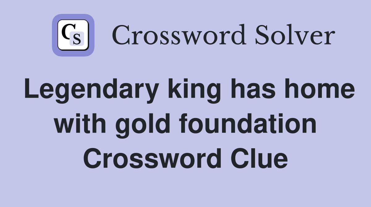 Legendary king has home with gold foundation Crossword Clue