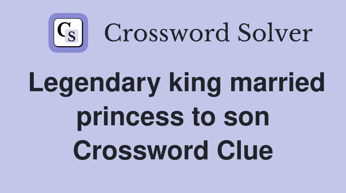 Legendary king married princess to son Crossword Clue