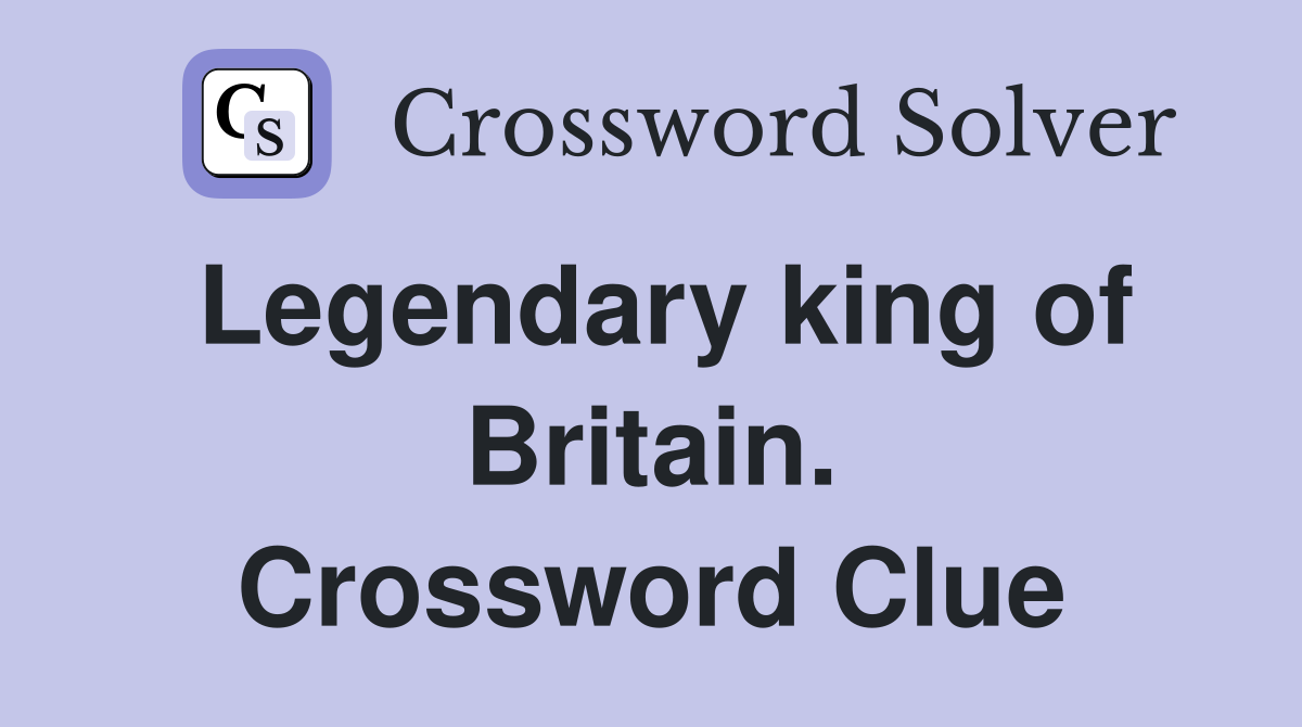 Legendary king of Britain. Crossword Clue