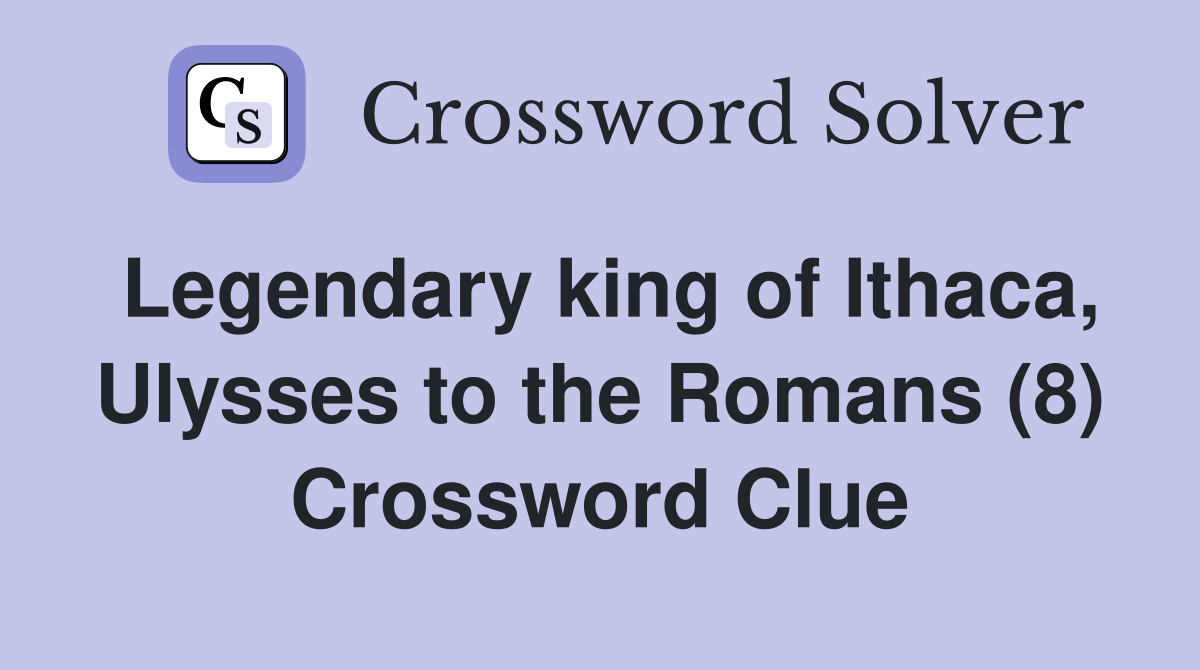 Legendary king of Ithaca, Ulysses to the Romans (8) Crossword Clue