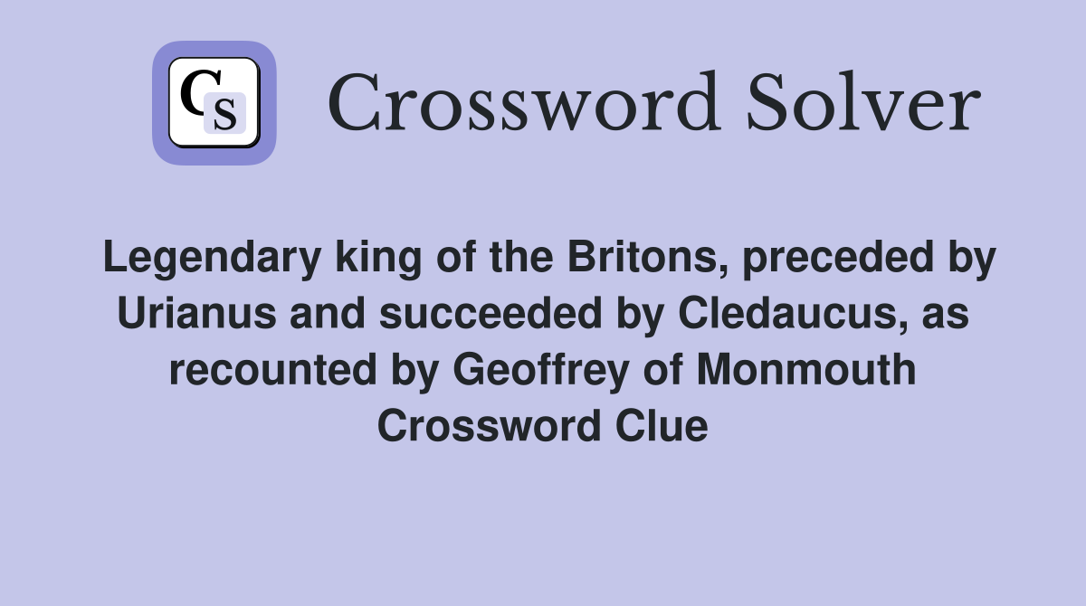 Legendary king of the Britons, preceded by Urianus and succeeded by Cledaucus, as recounted by Geoffrey of Monmouth Crossword Clue