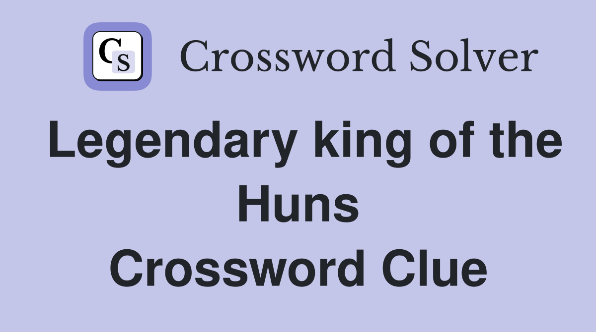 Legendary king of the Huns Crossword Clue