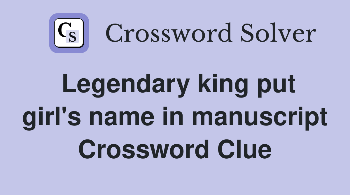 Legendary king put girl's name in manuscript Crossword Clue