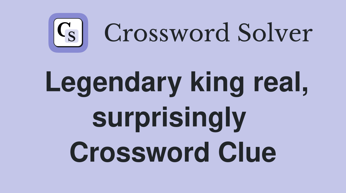 Legendary king real, surprisingly  Crossword Clue