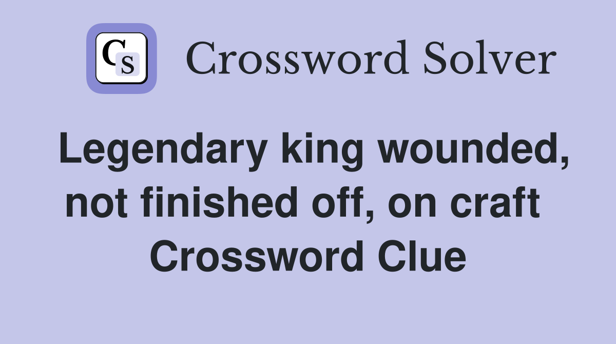 Legendary king wounded, not finished off, on craft  Crossword Clue