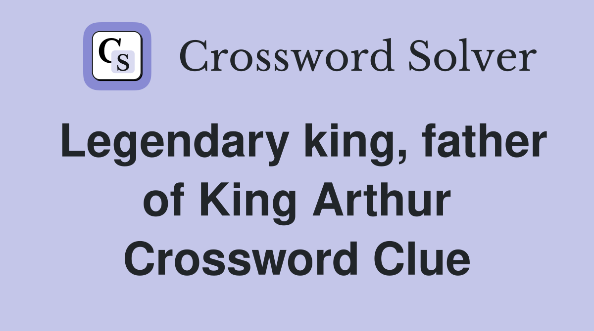 Legendary king, father of King Arthur Crossword Clue