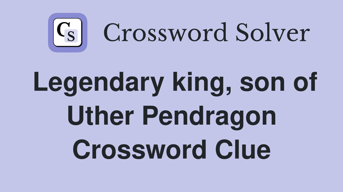 Legendary king, son of Uther Pendragon Crossword Clue