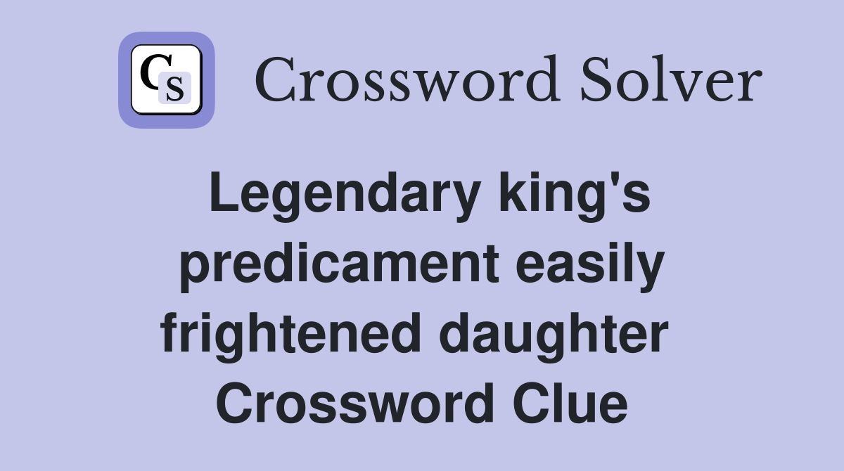 Legendary king's predicament easily frightened daughter  Crossword Clue