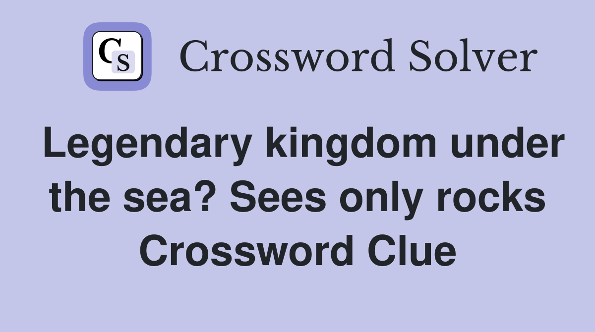 Legendary kingdom under the sea? Sees only rocks Crossword Clue