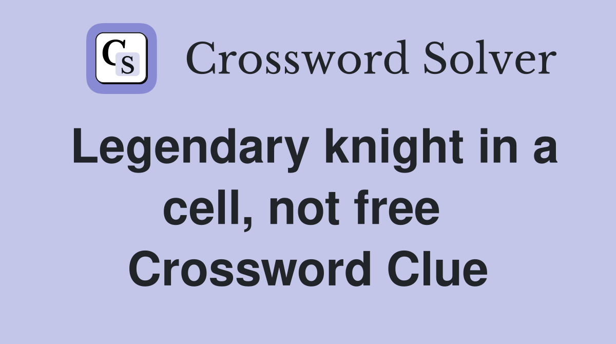 Legendary knight in a cell, not free  Crossword Clue