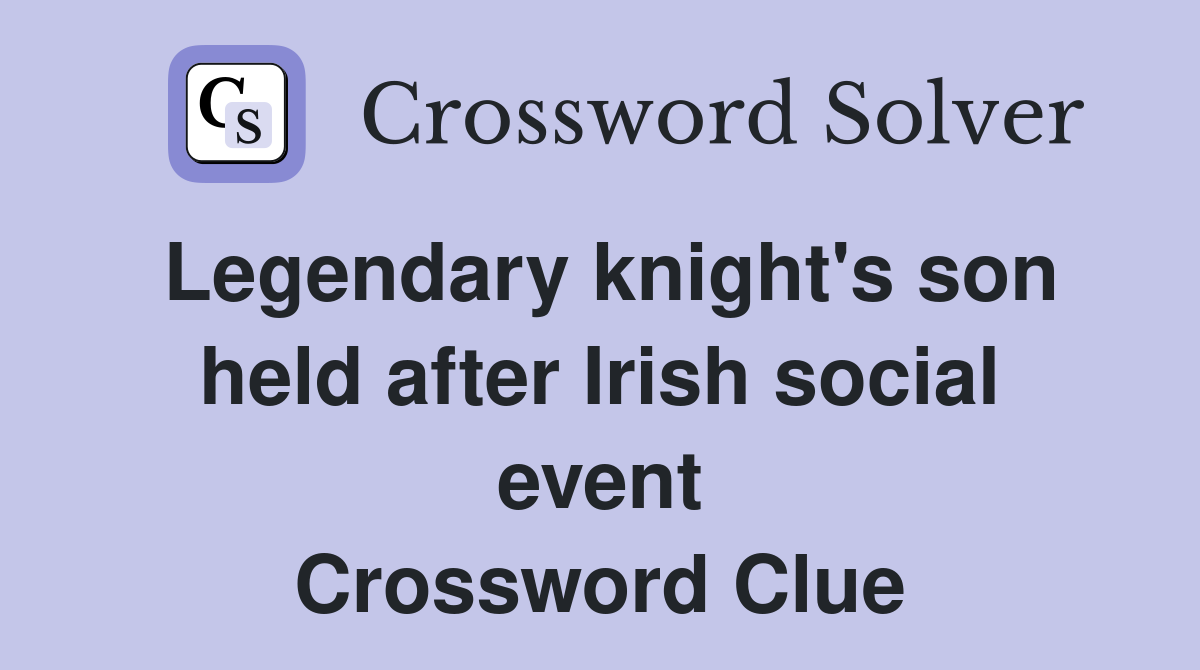 Legendary knight's son held after Irish social event Crossword Clue