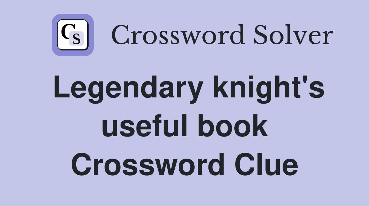 Legendary knight's useful book Crossword Clue