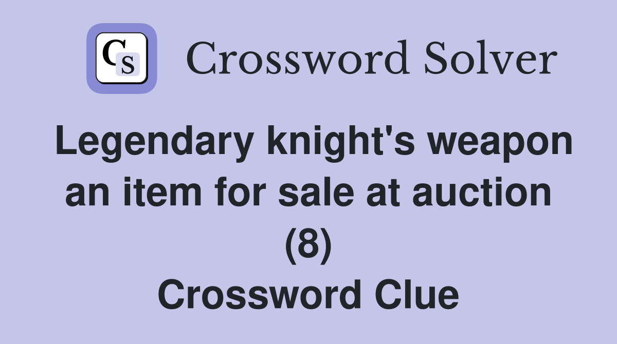 Legendary knight's weapon an item for sale at auction (8) Crossword Clue
