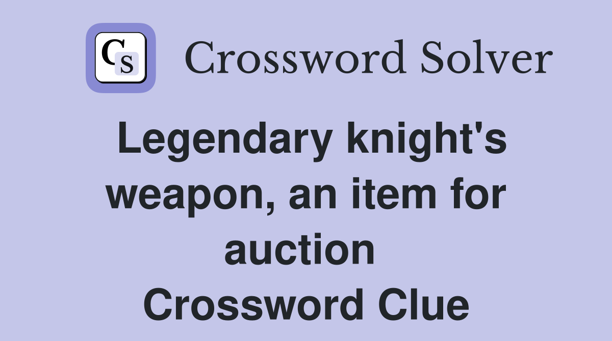 Legendary knight's weapon, an item for auction  Crossword Clue