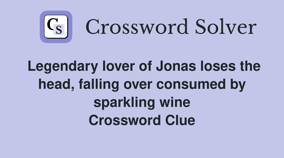 Legendary lover of Jonas loses the head, falling over consumed by sparkling wine Crossword Clue