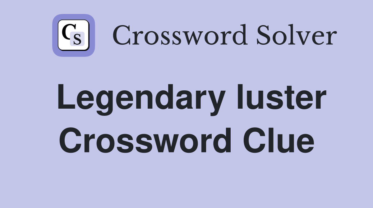 Legendary luster Crossword Clue