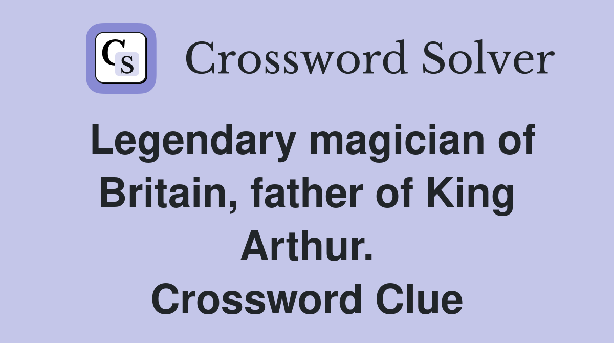 Legendary magician of Britain, father of King Arthur. Crossword Clue