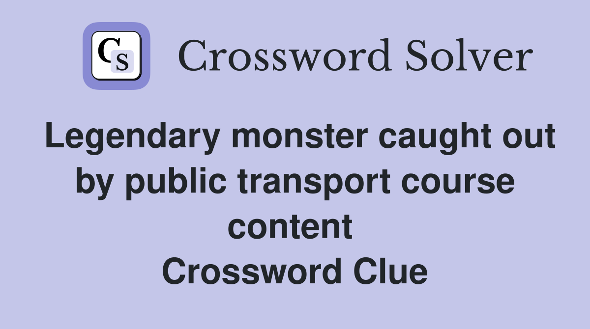 Legendary monster caught out by public transport course content  Crossword Clue