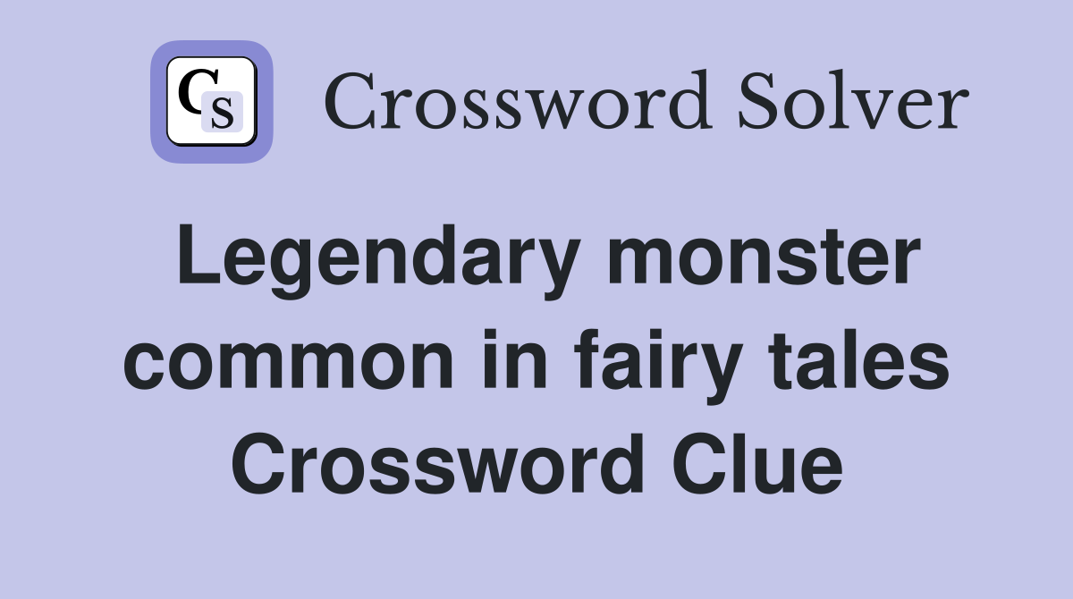 Legendary monster common in fairy tales Crossword Clue