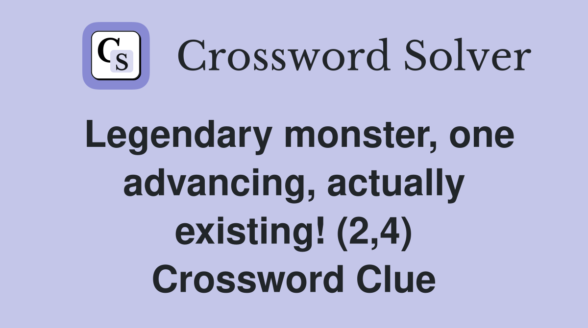 Legendary monster, one advancing, actually existing! (2,4) Crossword Clue
