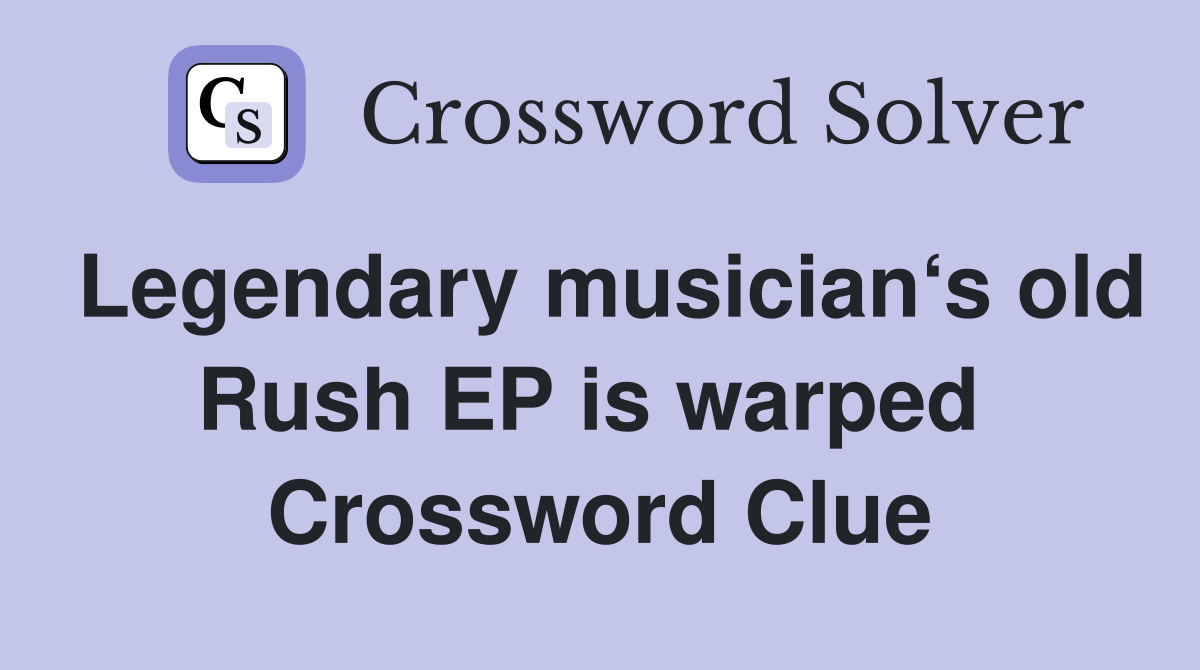 Legendary musician‘s old Rush EP is warped  Crossword Clue