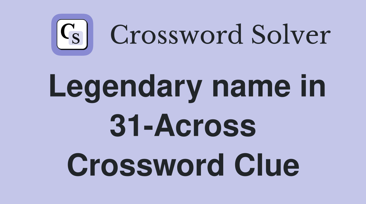 Legendary name in 31-Across Crossword Clue