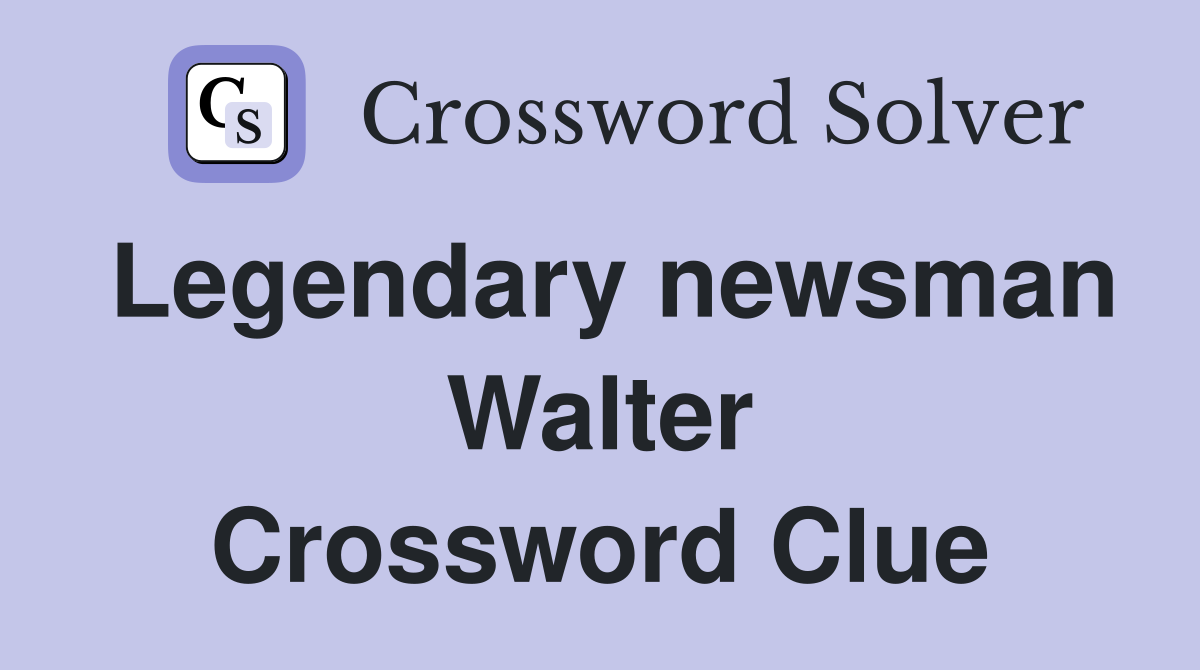 Legendary newsman Walter Crossword Clue