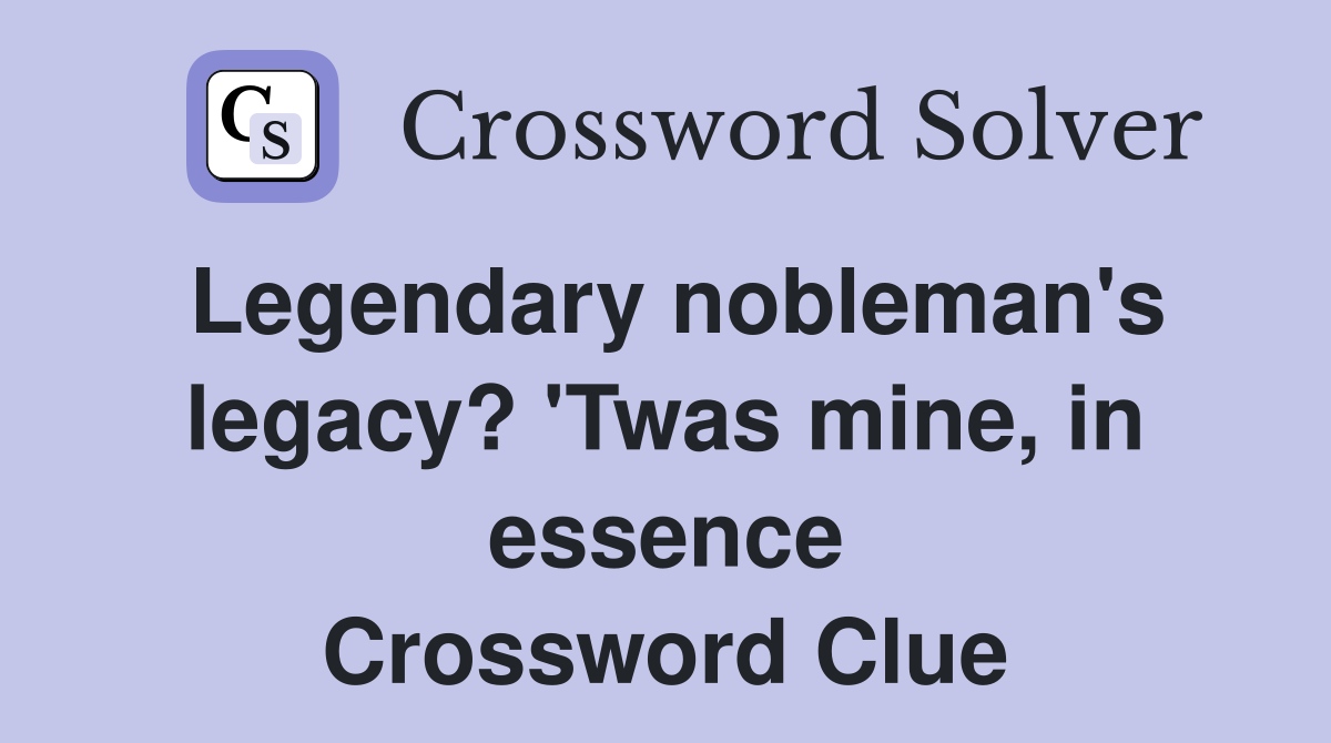Legendary nobleman's legacy? 'Twas mine, in essence Crossword Clue
