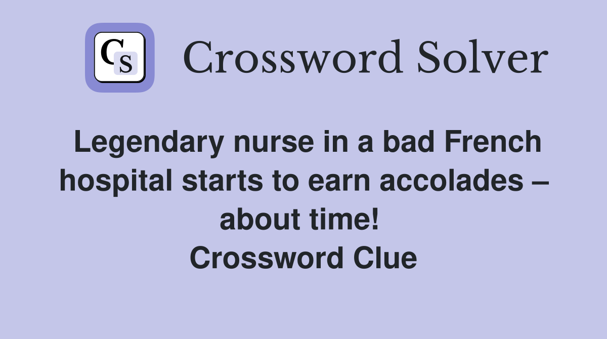 Legendary nurse in a bad French hospital starts to earn accolades – about time!  Crossword Clue