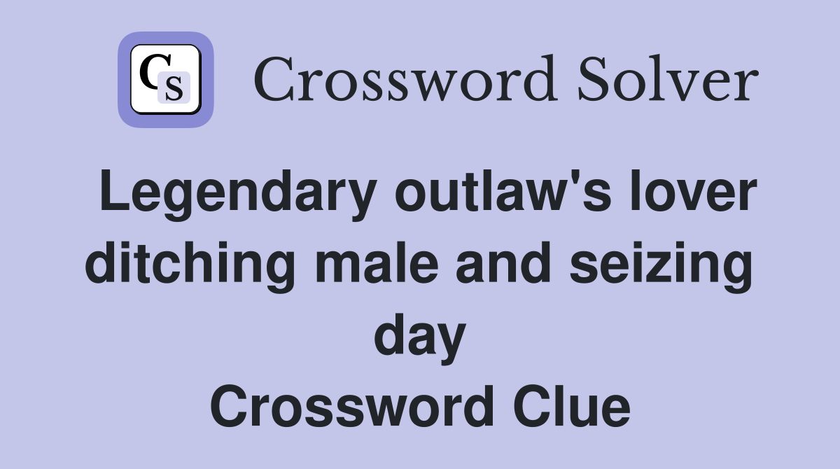 Legendary outlaw's lover ditching male and seizing day Crossword Clue