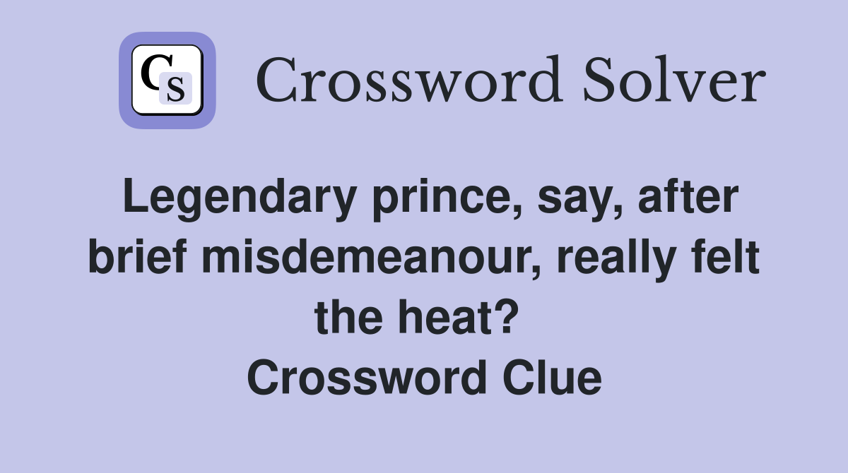 Legendary prince, say, after brief misdemeanour, really felt the heat?  Crossword Clue