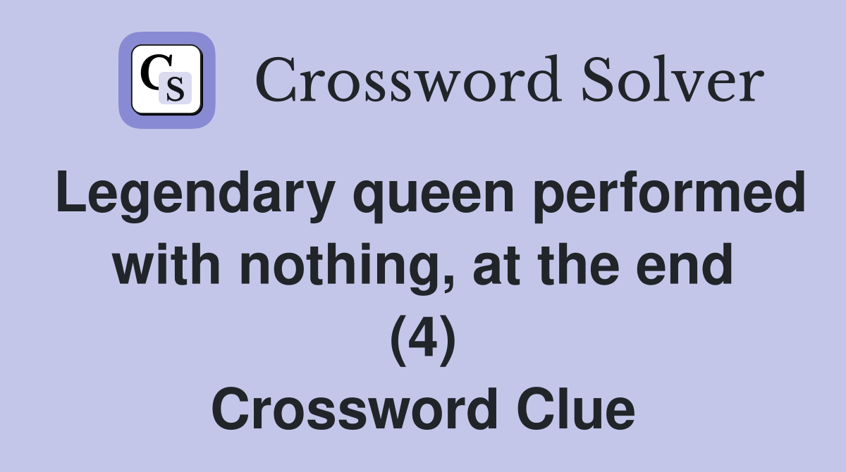 Legendary queen performed with nothing, at the end (4) Crossword Clue