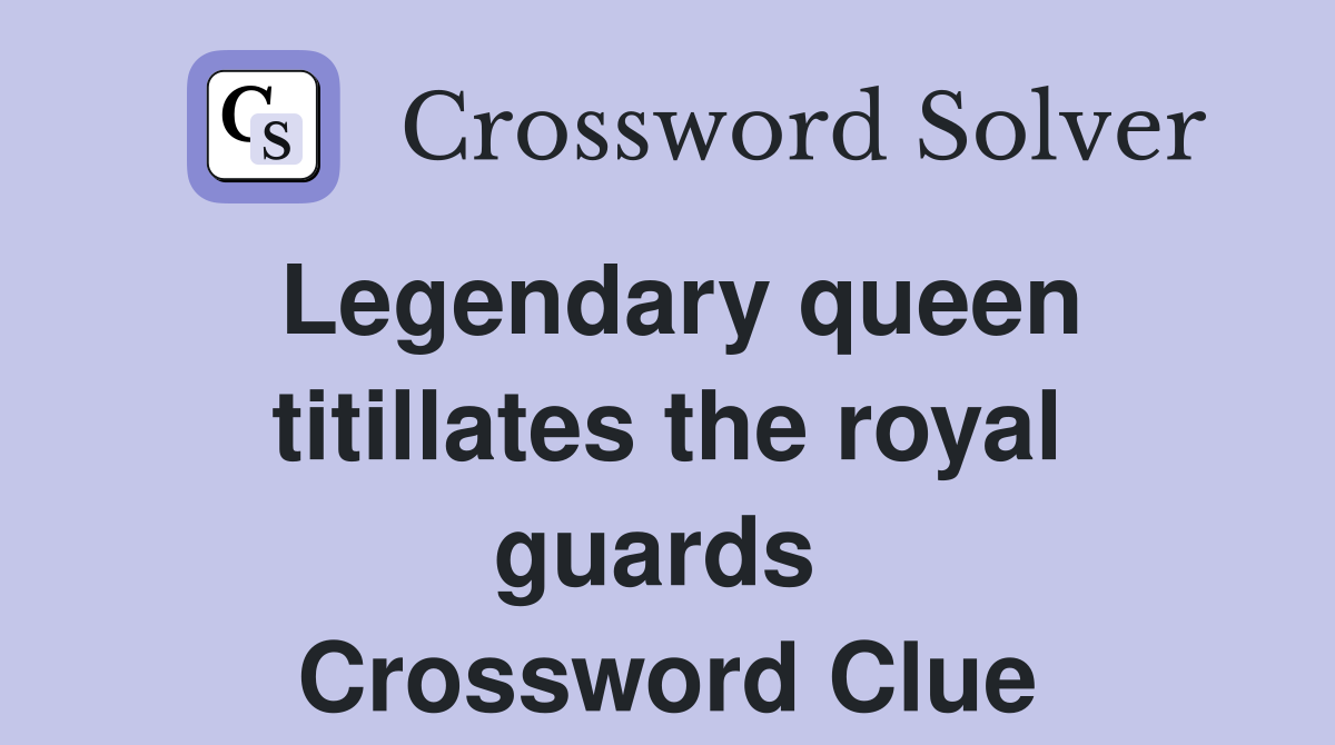 Legendary queen titillates the royal guards  Crossword Clue