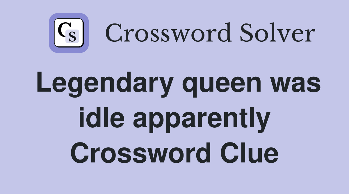 Legendary queen was idle apparently Crossword Clue
