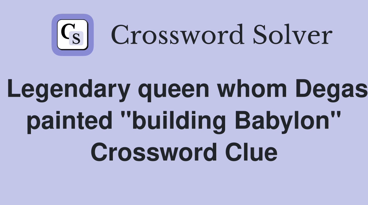 Legendary queen whom Degas painted "building Babylon" Crossword Clue