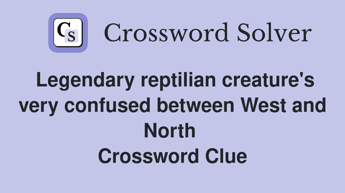 Legendary reptilian creature's very confused between West and North  Crossword Clue