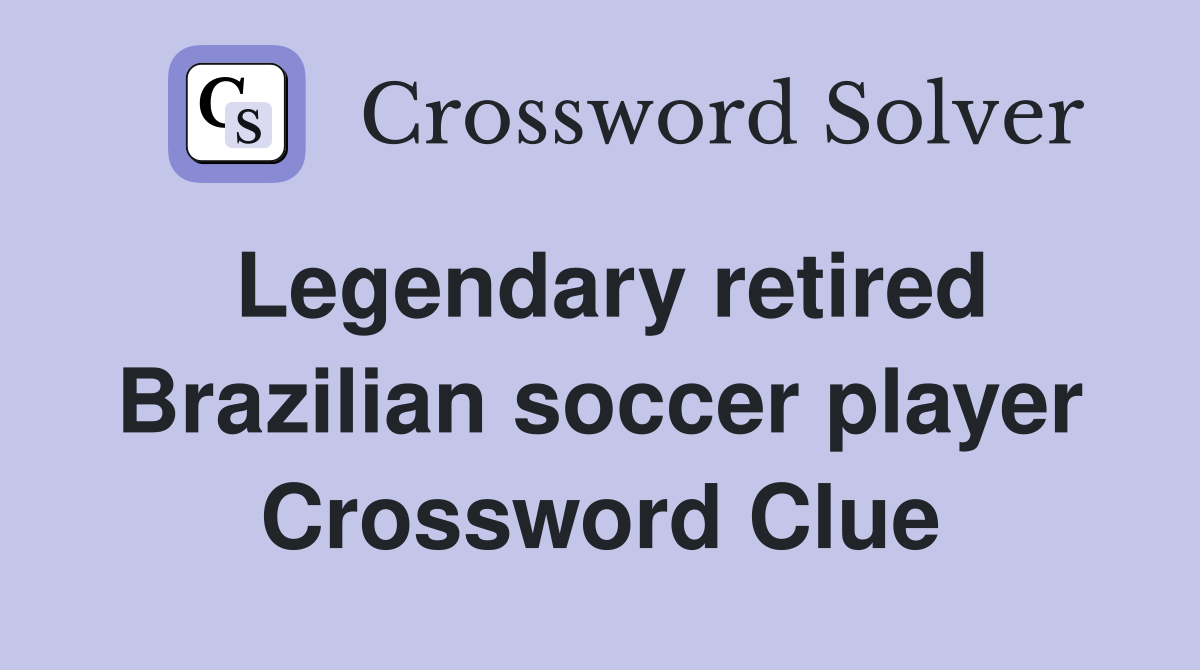 Legendary retired Brazilian soccer player Crossword Clue
