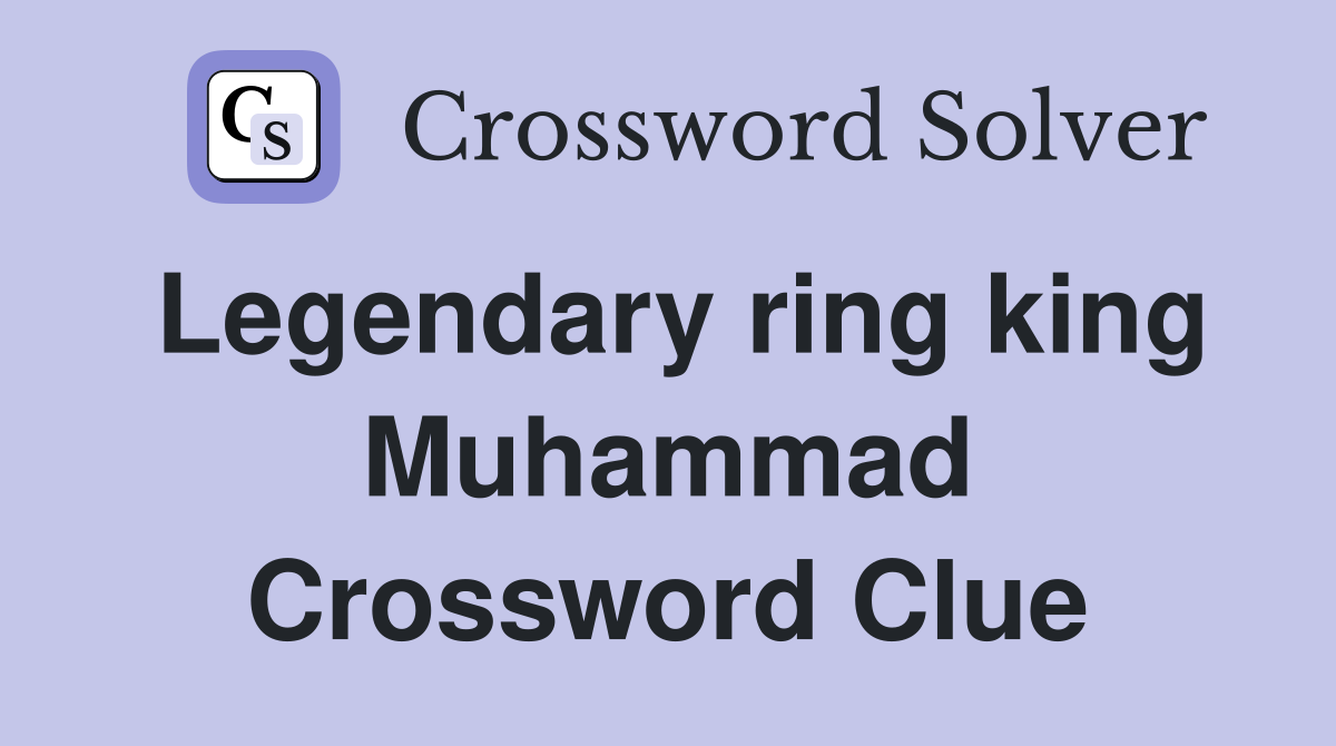 Legendary ring king Muhammad Crossword Clue