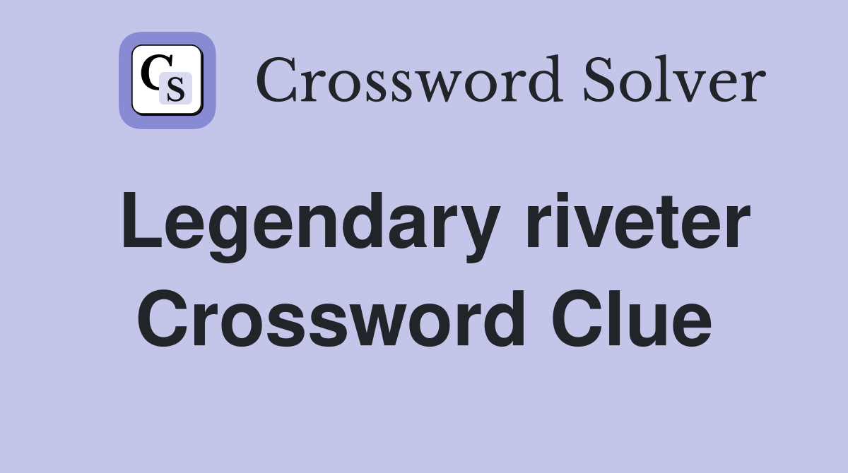 Legendary riveter Crossword Clue
