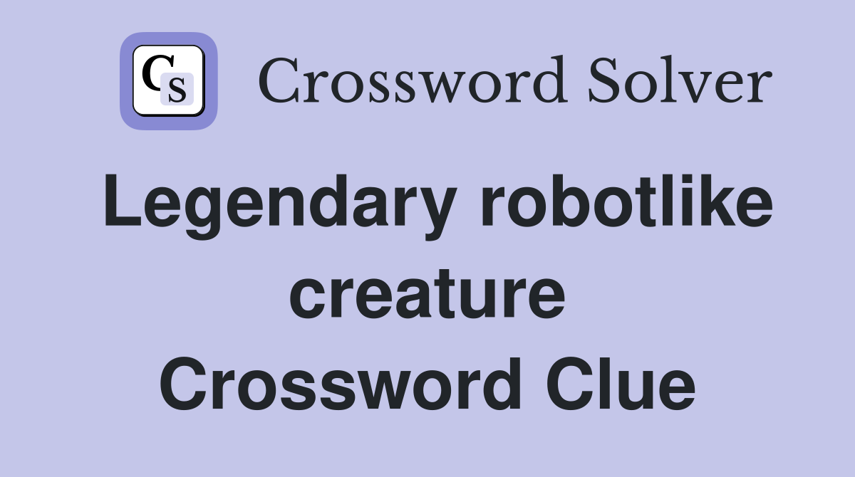 Legendary robotlike creature Crossword Clue