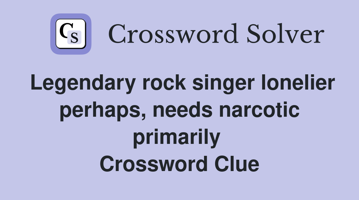 Legendary rock singer lonelier perhaps, needs narcotic primarily  Crossword Clue