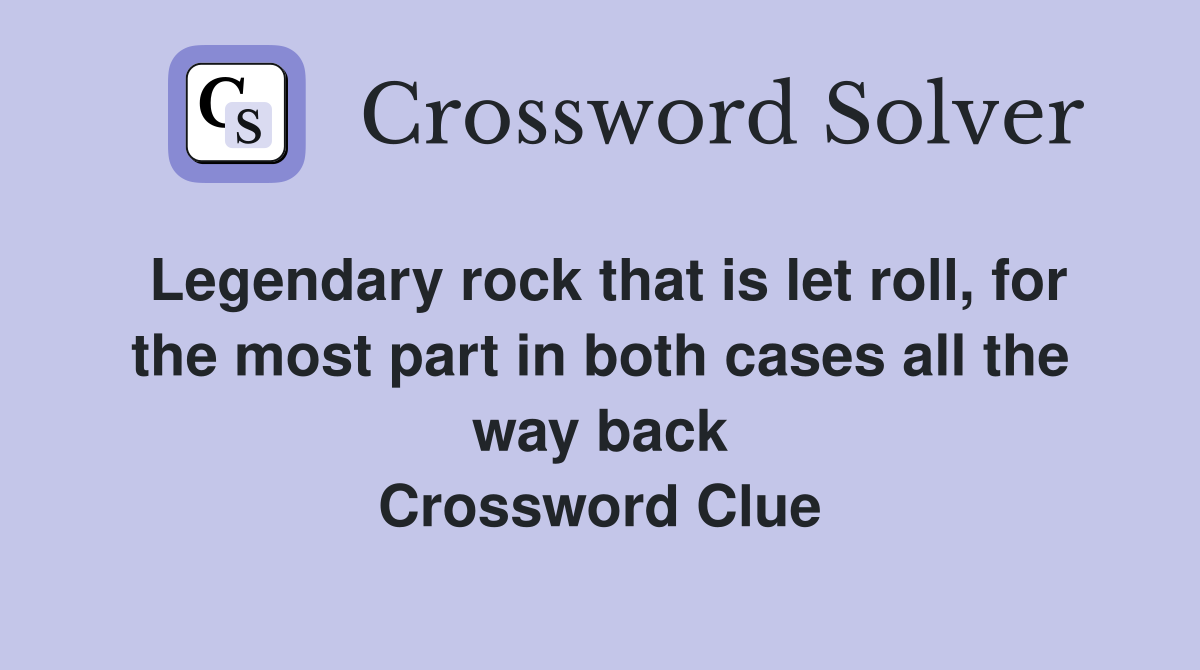 Legendary rock that is let roll, for the most part in both cases all the way back Crossword Clue