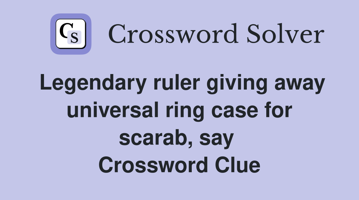 Legendary ruler giving away universal ring case for scarab, say  Crossword Clue